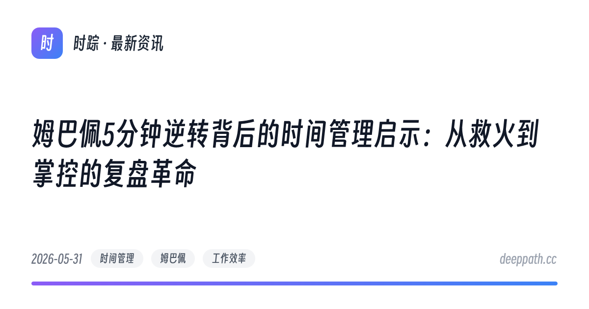 姆巴佩5分钟逆转背后的时间管理启示：从救火到掌控的复盘革命 - 文章封面