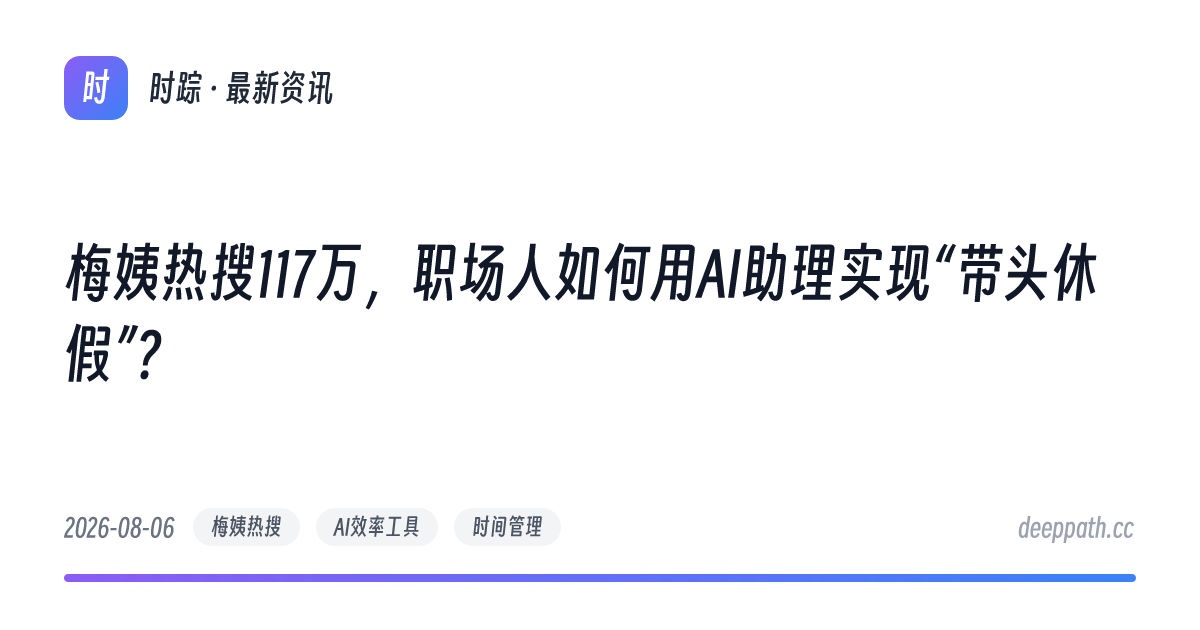 梅姨热搜117万，职场人如何用AI助理实现“带头休假”？ - 文章封面