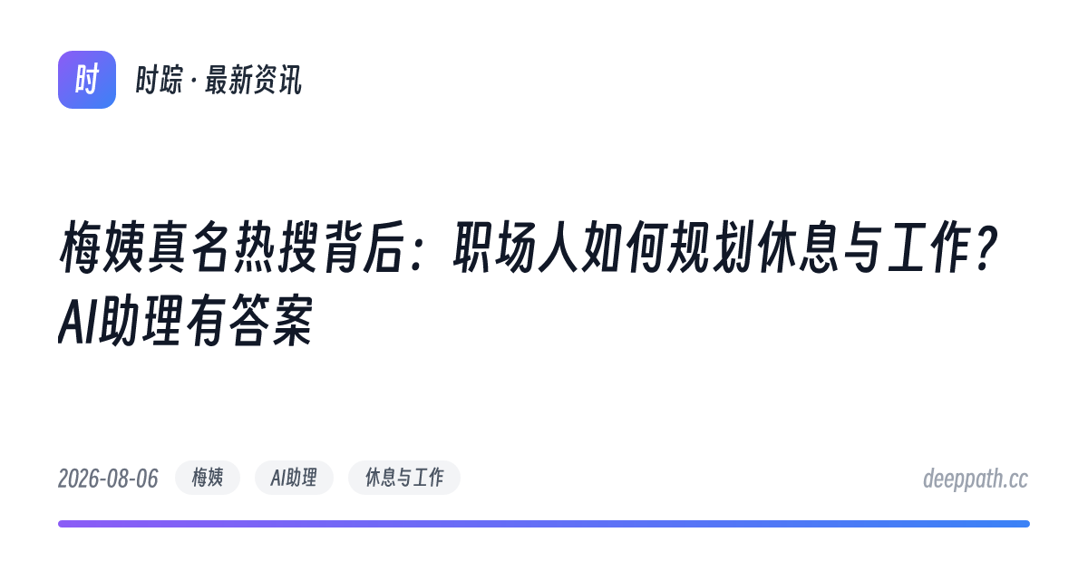 梅姨真名热搜背后：职场人如何规划休息与工作？AI助理有答案 - 文章封面