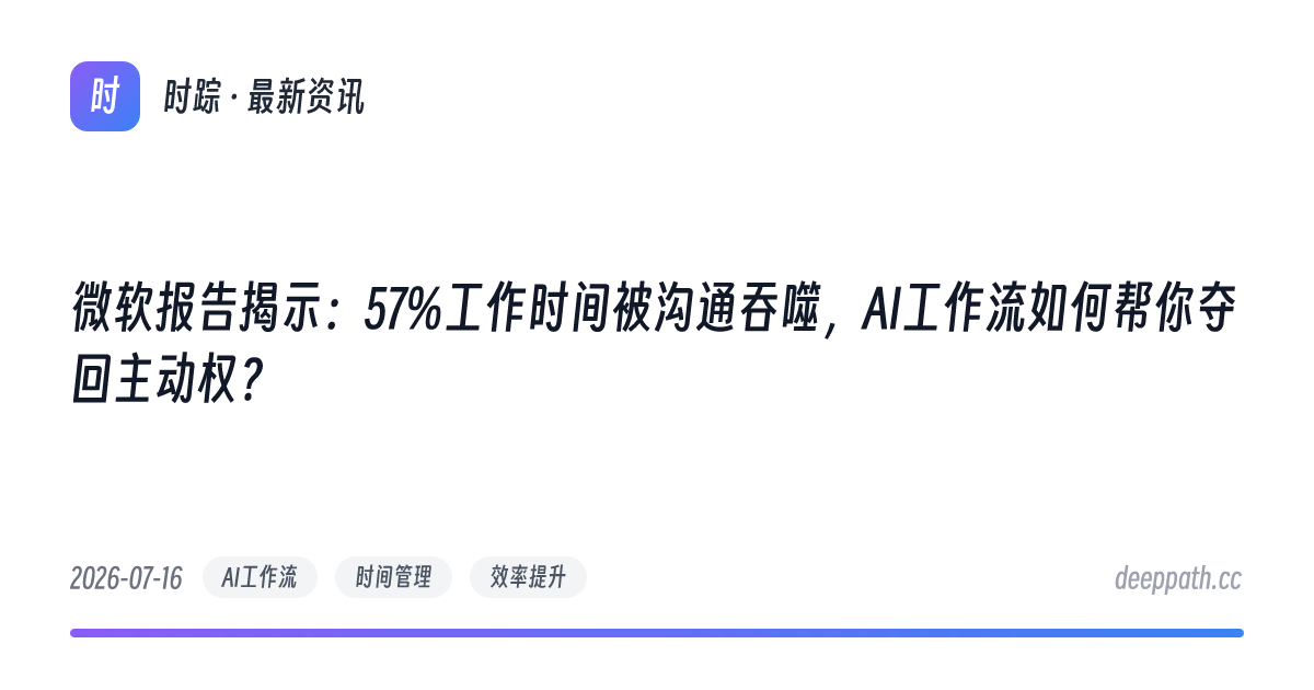 微软报告揭示：57%工作时间被沟通吞噬，AI工作流如何帮你夺回主动权？ - 文章封面