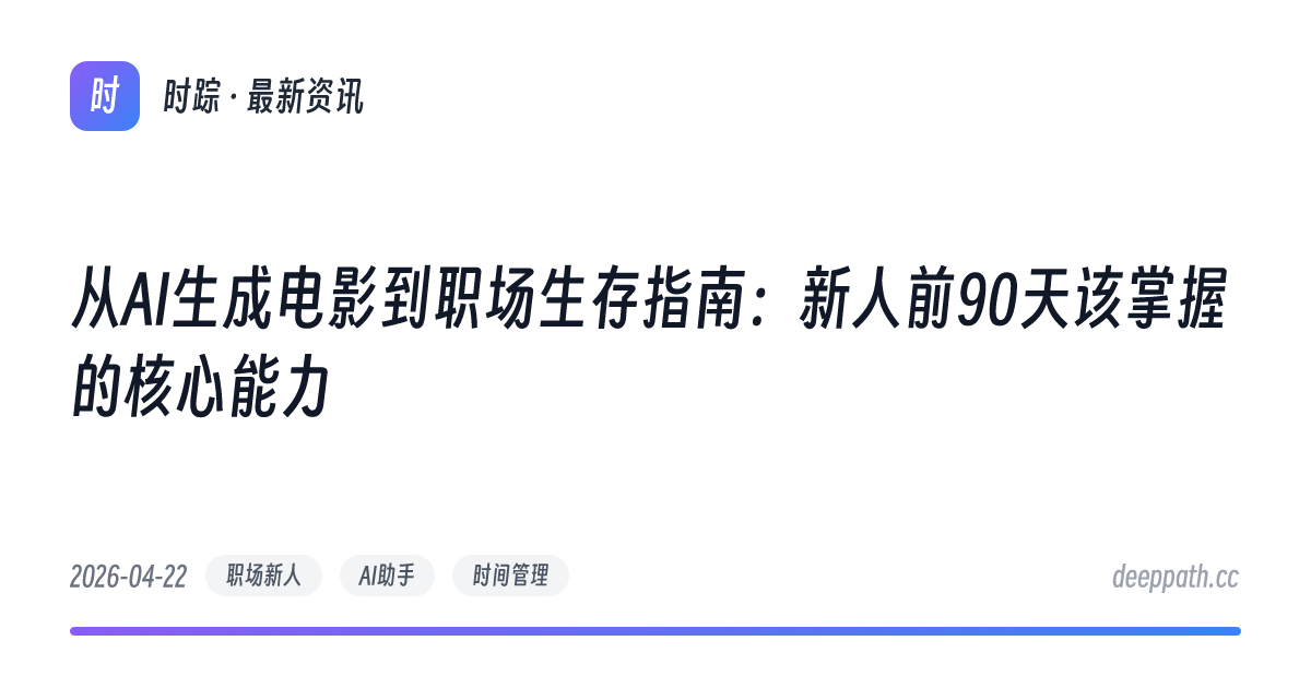 从AI生成电影到职场生存指南：新人前90天该掌握的核心能力 - 文章封面