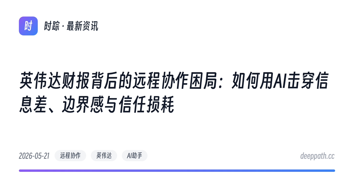 英伟达财报背后的远程协作困局：如何用AI击穿信息差、边界感与信任损耗 - 文章封面