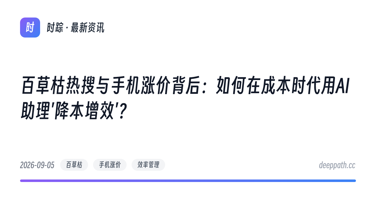 百草枯热搜与手机涨价背后：如何在成本时代用AI助理'降本增效'？ - 文章封面