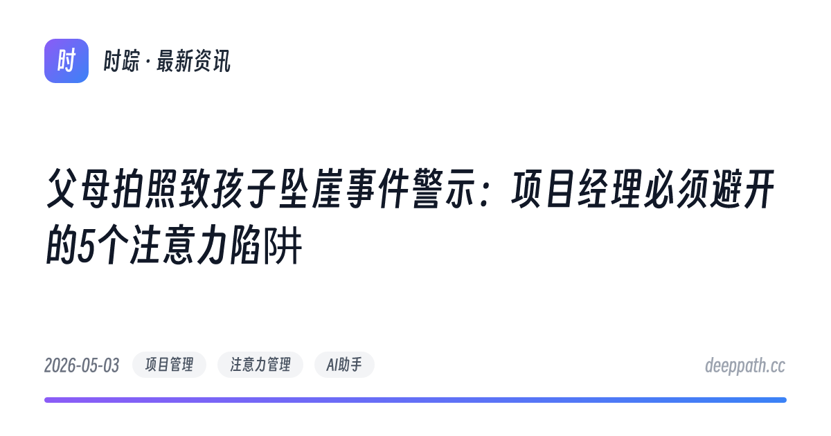 父母拍照致孩子坠崖事件警示：项目经理必须避开的5个注意力陷阱 - 文章封面
