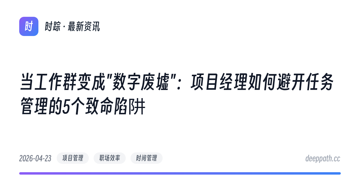 当工作群变成"数字废墟"：项目经理如何避开任务管理的5个致命陷阱 - 文章封面