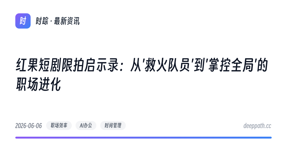 红果短剧限拍启示录：从'救火队员'到'掌控全局'的职场进化 - 文章封面