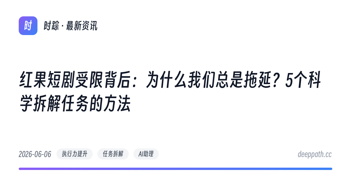 红果短剧受限背后：为什么我们总是拖延？5个科学拆解任务的方法 - 文章封面