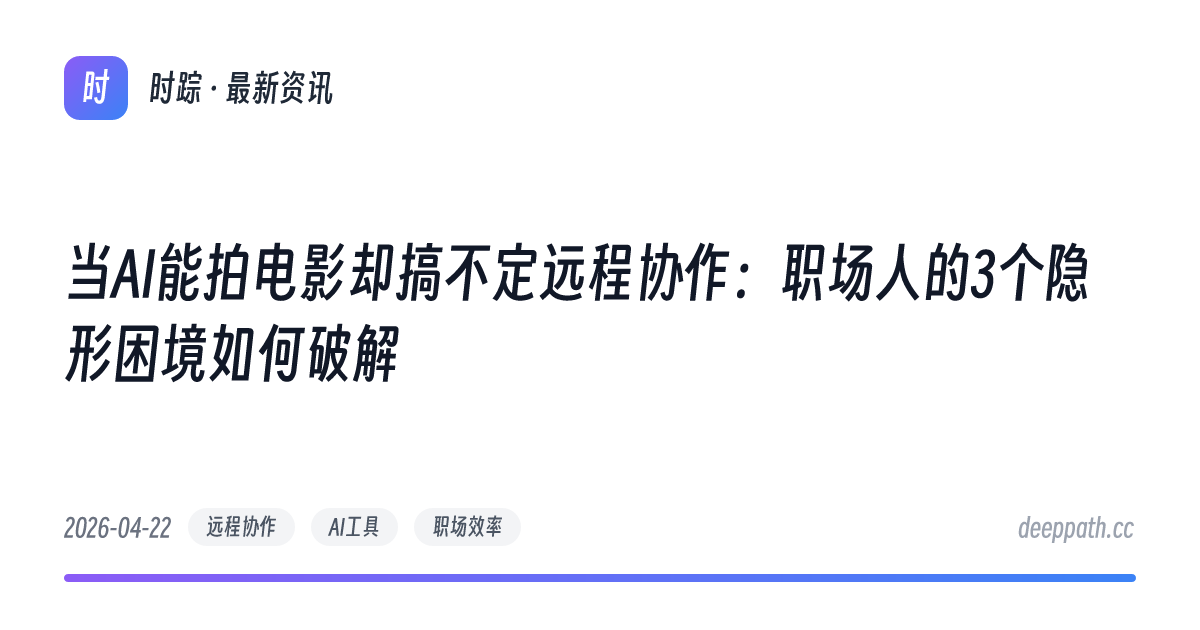 当AI能拍电影却搞不定远程协作：职场人的3个隐形困境如何破解 - 文章封面