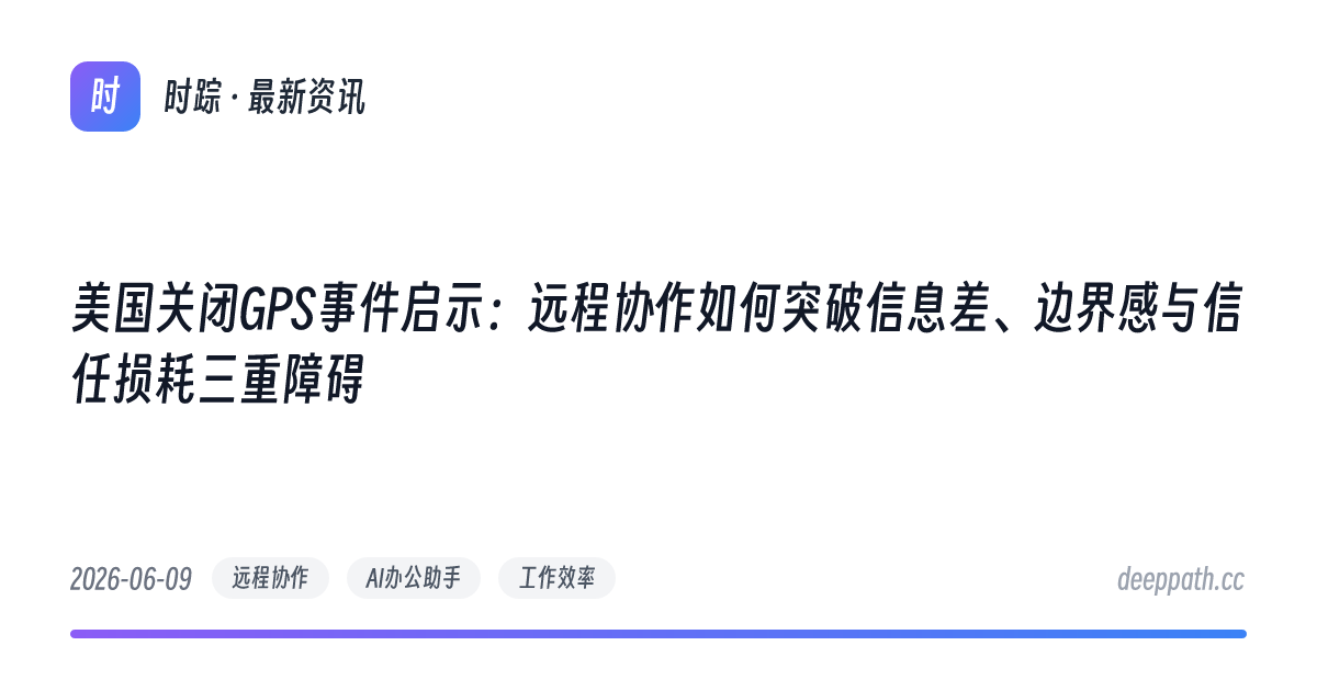 美国关闭GPS事件启示：远程协作如何突破信息差、边界感与信任损耗三重障碍 - 文章封面