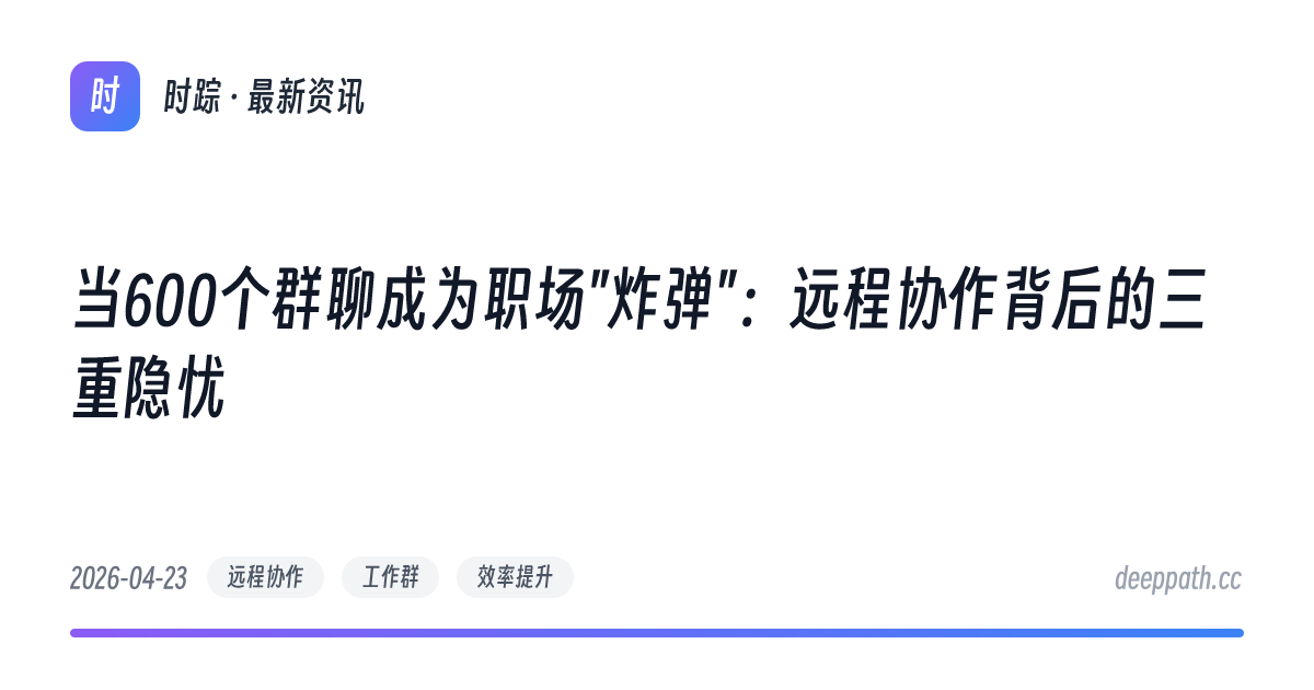 当600个群聊成为职场"炸弹"：远程协作背后的三重隐忧 - 文章封面