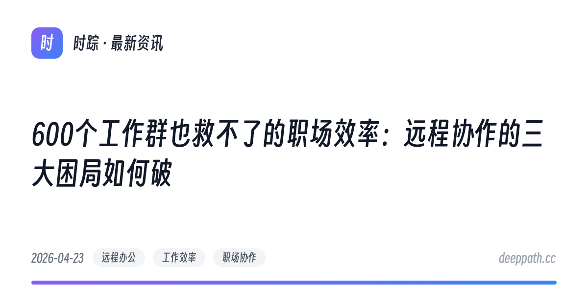 600个工作群也救不了的职场效率：远程协作的三大困局如何破 - 文章封面