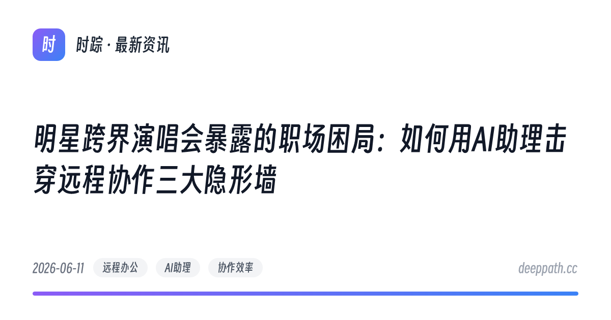 明星跨界演唱会暴露的职场困局：如何用AI助理击穿远程协作三大隐形墙 - 文章封面