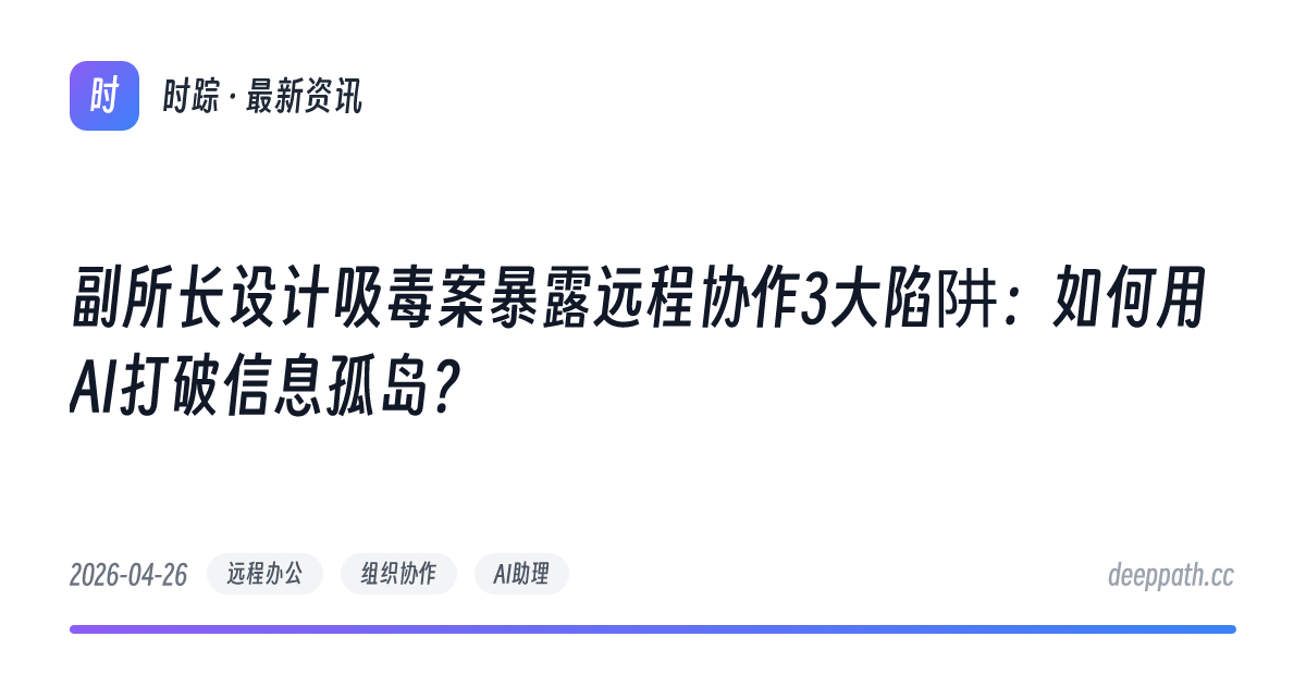 副所长设计吸毒案暴露远程协作3大陷阱：如何用AI打破信息孤岛？ - 文章封面