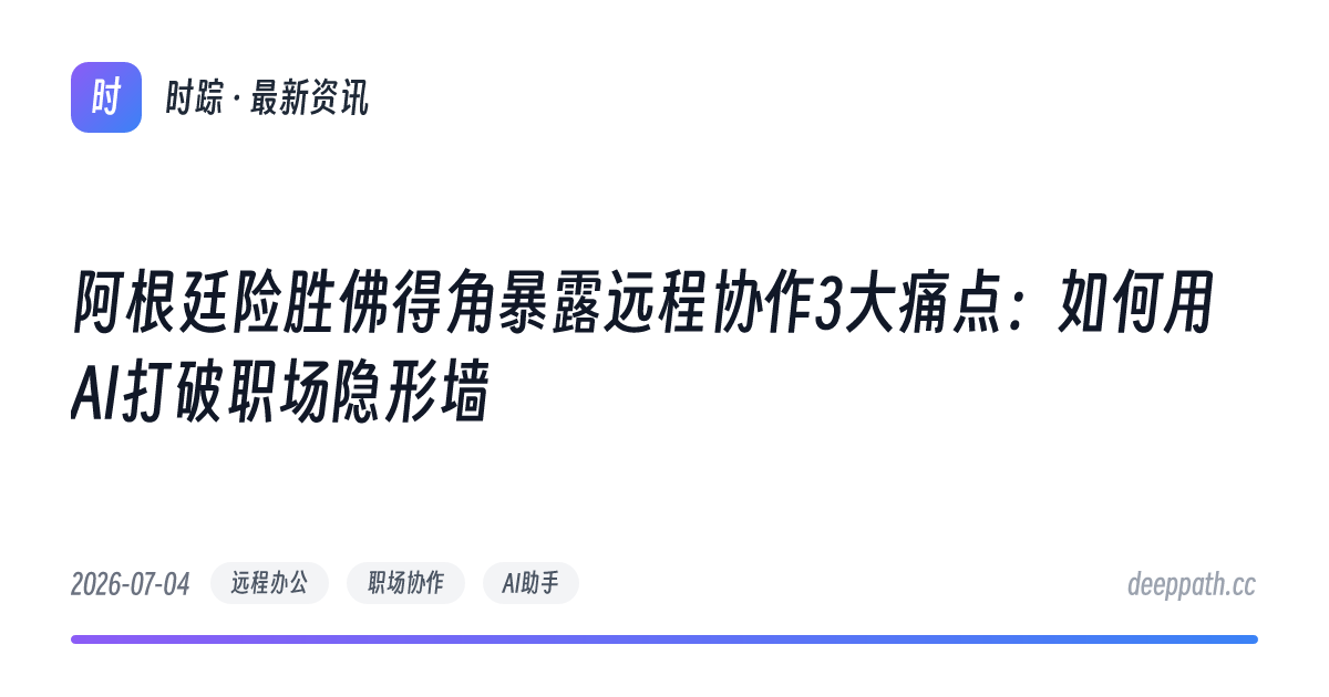 阿根廷险胜佛得角暴露远程协作3大痛点：如何用AI打破职场隐形墙 - 文章封面