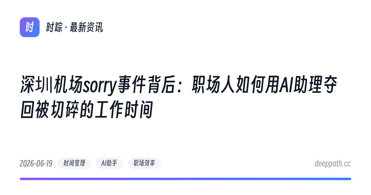深圳机场sorry事件背后：职场人如何用AI助理夺回被切碎的工作时间 - 文章封面