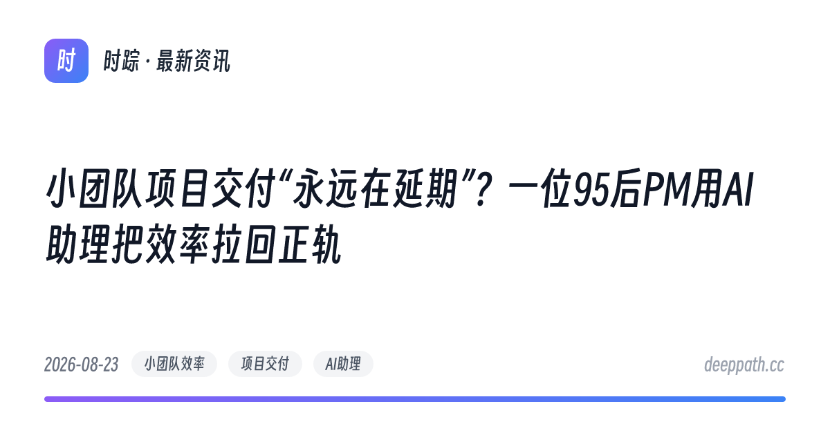 小团队项目交付“永远在延期”？一位95后PM用AI助理把效率拉回正轨 - 文章封面