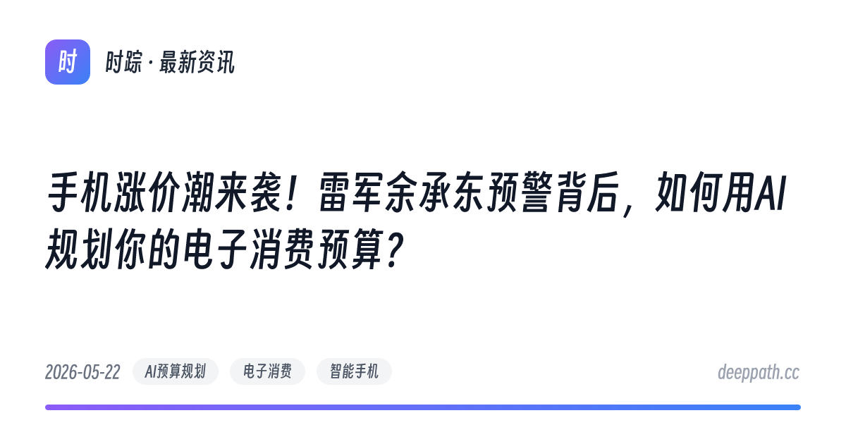 手机涨价潮来袭！雷军余承东预警背后，如何用AI规划你的电子消费预算？ - 文章封面