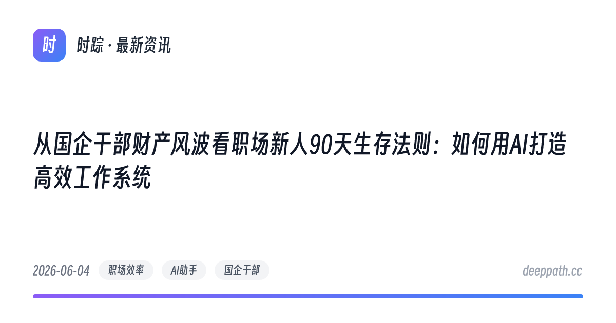 从国企干部财产风波看职场新人90天生存法则：如何用AI打造高效工作系统 - 文章封面