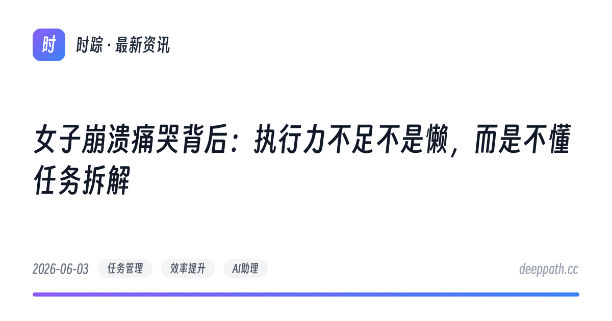 女子崩溃痛哭背后：执行力不足不是懒，而是不懂任务拆解 - 文章封面