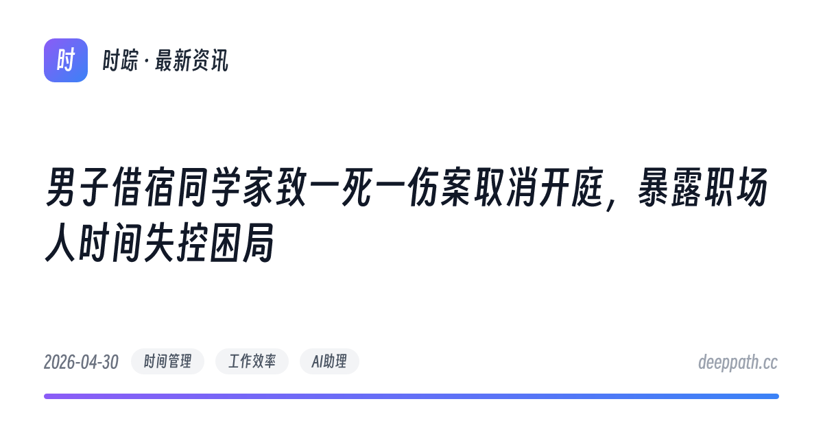 男子借宿同学家致一死一伤案取消开庭，暴露职场人时间失控困局 - 文章封面