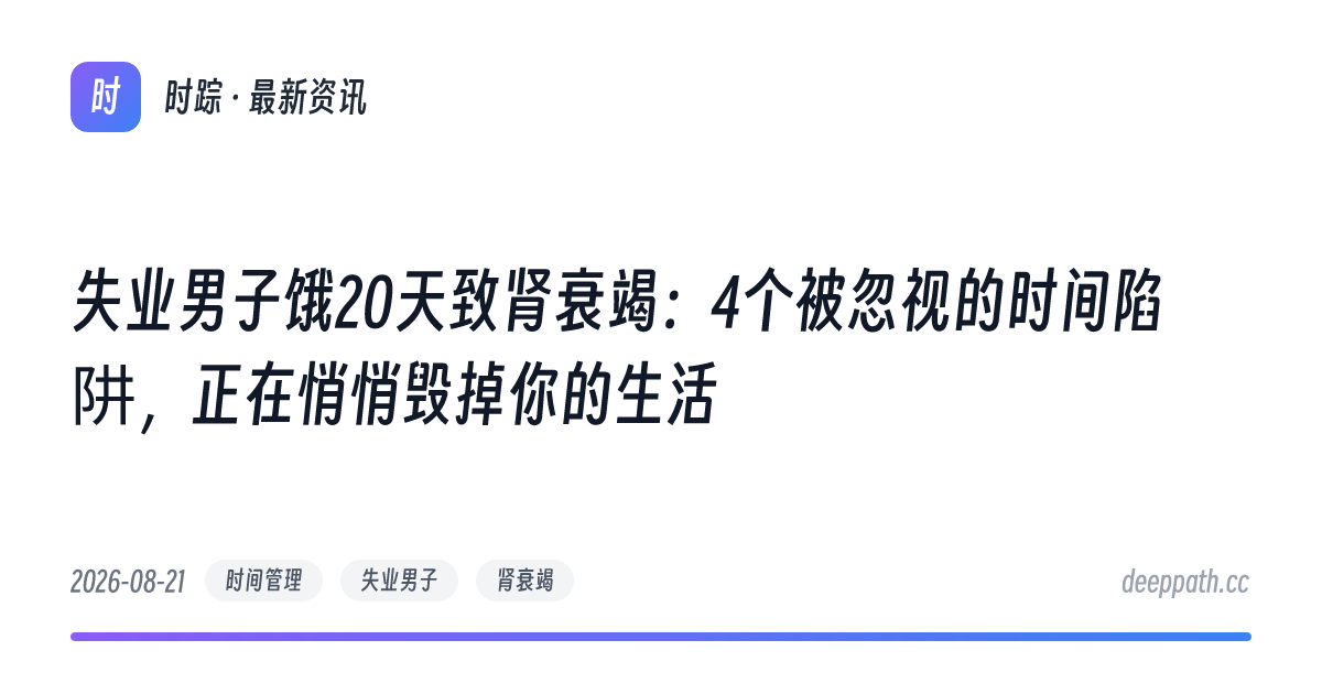 失业男子饿20天致肾衰竭：4个被忽视的时间陷阱，正在悄悄毁掉你的生活 - 文章封面