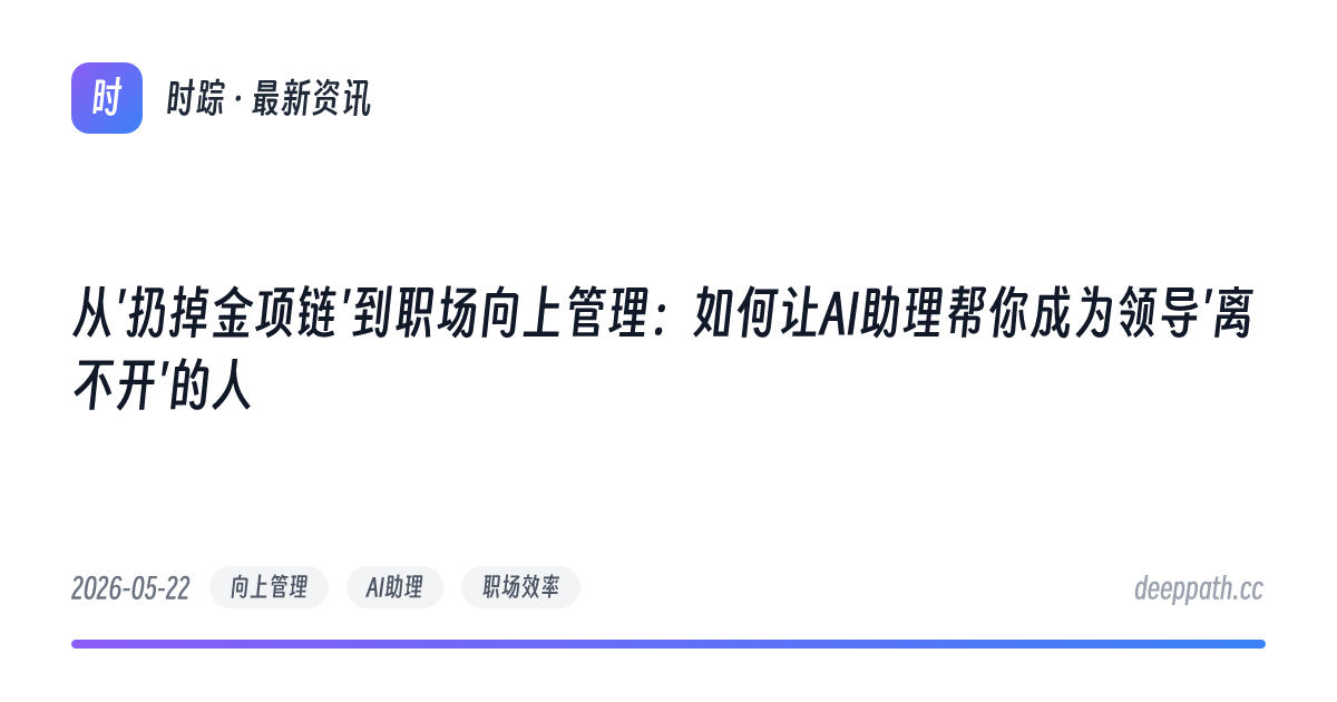 从'扔掉金项链'到职场向上管理：如何让AI助理帮你成为领导'离不开'的人 - 文章封面