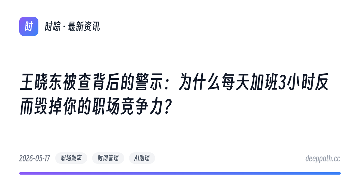 王晓东被查背后的警示：为什么每天加班3小时反而毁掉你的职场竞争力？ - 文章封面