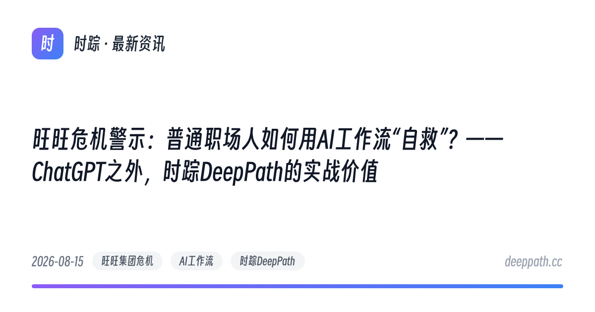 旺旺危机警示：普通职场人如何用AI工作流“自救”？——ChatGPT之外，时踪DeepPath的实战价值 - 文章封面
