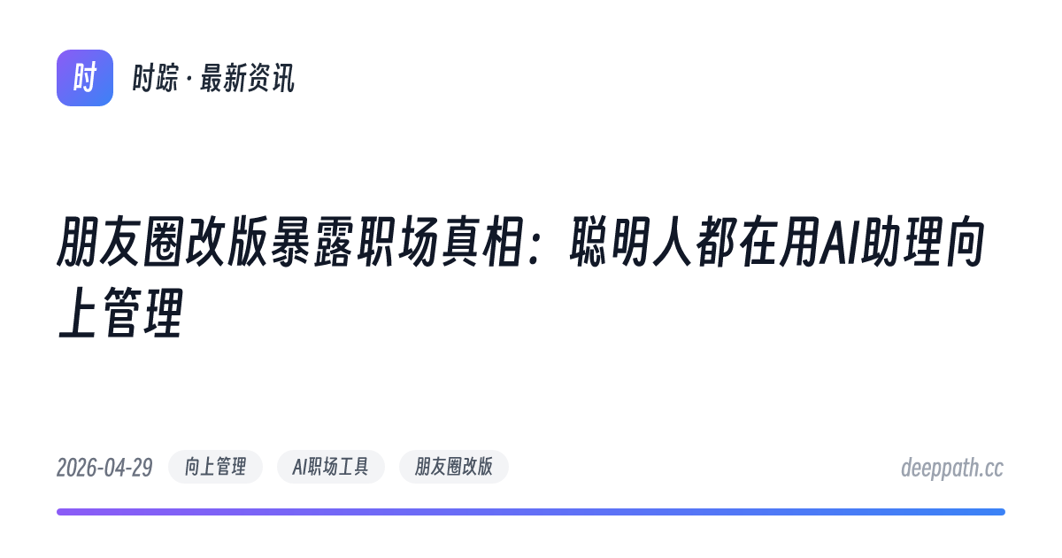 朋友圈改版暴露职场真相：聪明人都在用AI助理向上管理 - 文章封面