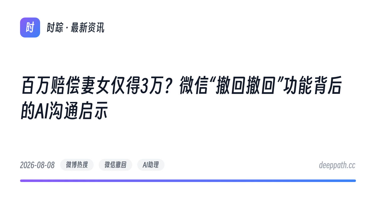 百万赔偿妻女仅得3万？微信“撤回撤回”功能背后的AI沟通启示 - 文章封面