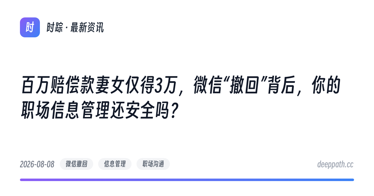 百万赔偿款妻女仅得3万，微信“撤回”背后，你的职场信息管理还安全吗？ - 文章封面