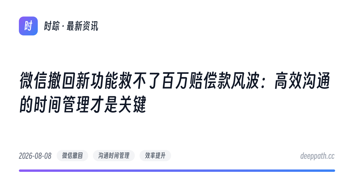 微信撤回新功能救不了百万赔偿款风波：高效沟通的时间管理才是关键 - 文章封面
