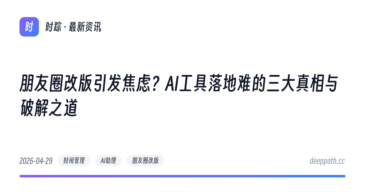 朋友圈改版引发焦虑？AI工具落地难的三大真相与破解之道 - 文章封面