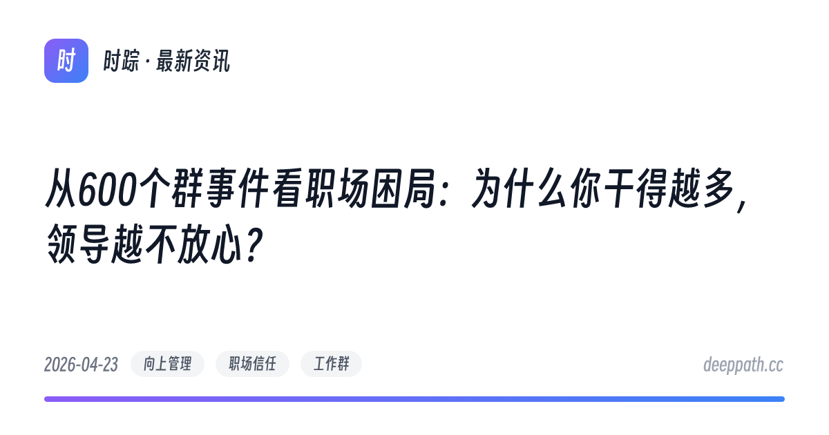 从600个群事件看职场困局：为什么你干得越多，领导越不放心？ - 文章封面