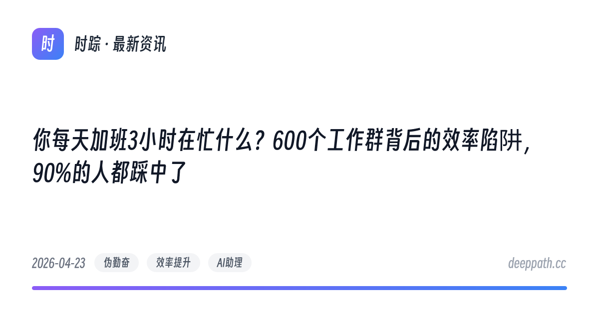 你每天加班3小时在忙什么？600个工作群背后的效率陷阱，90%的人都踩中了 - 文章封面
