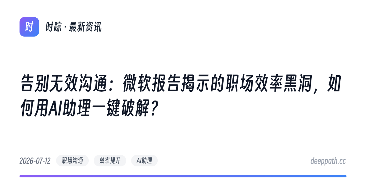 告别无效沟通：微软报告揭示的职场效率黑洞，如何用AI助理一键破解？ - 文章封面