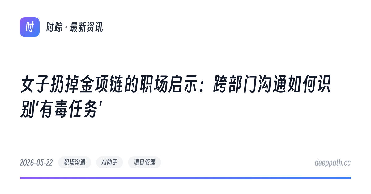女子扔掉金项链的职场启示：跨部门沟通如何识别'有毒任务' - 文章封面
