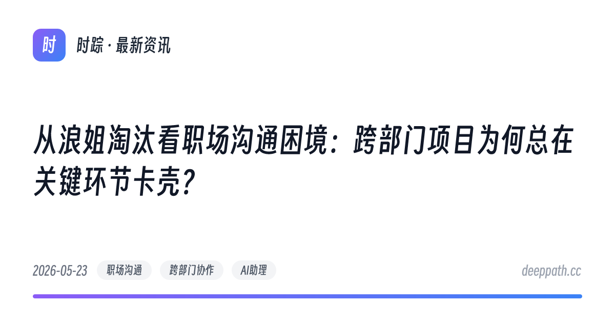 从浪姐淘汰看职场沟通困境：跨部门项目为何总在关键环节卡壳？ - 文章封面