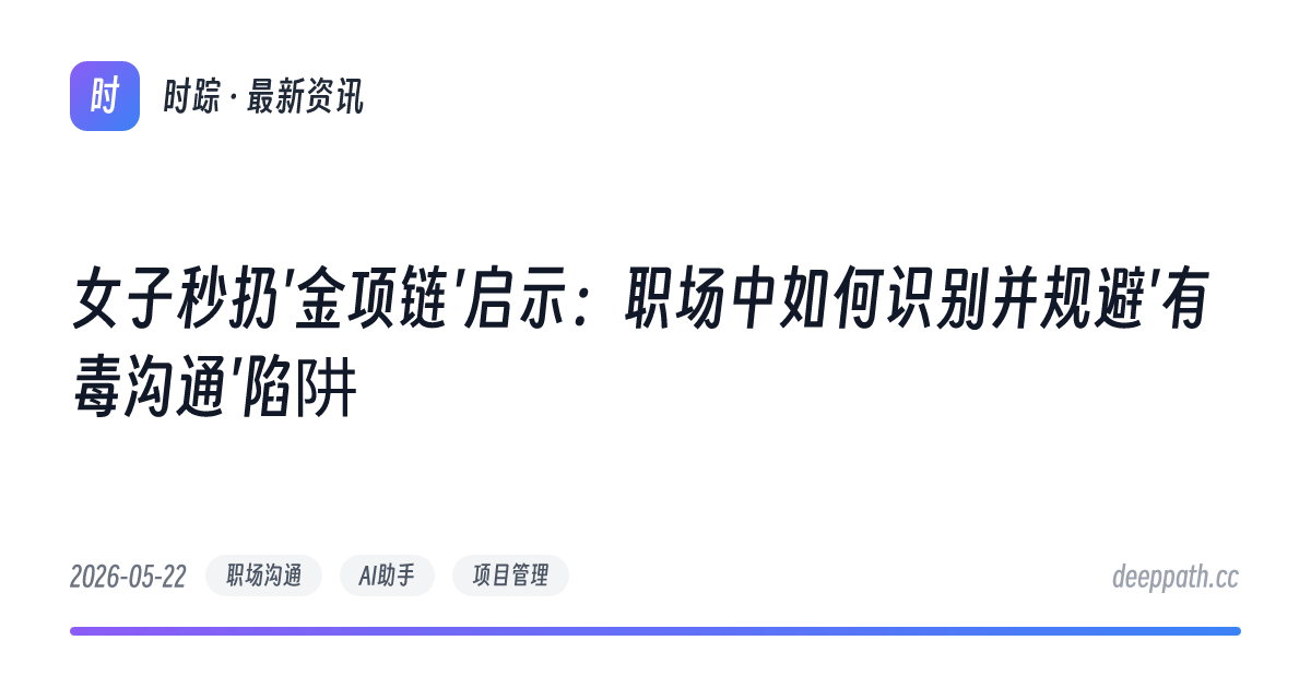 女子秒扔'金项链'启示：职场中如何识别并规避'有毒沟通'陷阱 - 文章封面