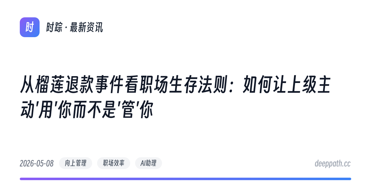 从榴莲退款事件看职场生存法则：如何让上级主动'用'你而不是'管'你 - 文章封面