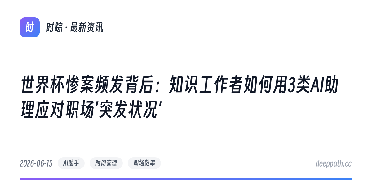 世界杯惨案频发背后：知识工作者如何用3类AI助理应对职场'突发状况' - 文章封面