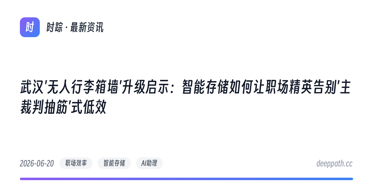 武汉'无人行李箱墙'升级启示：智能存储如何让职场精英告别'主裁判抽筋'式低效 - 文章封面