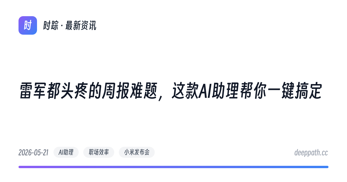 雷军都头疼的周报难题，这款AI助理帮你一键搞定 - 文章封面