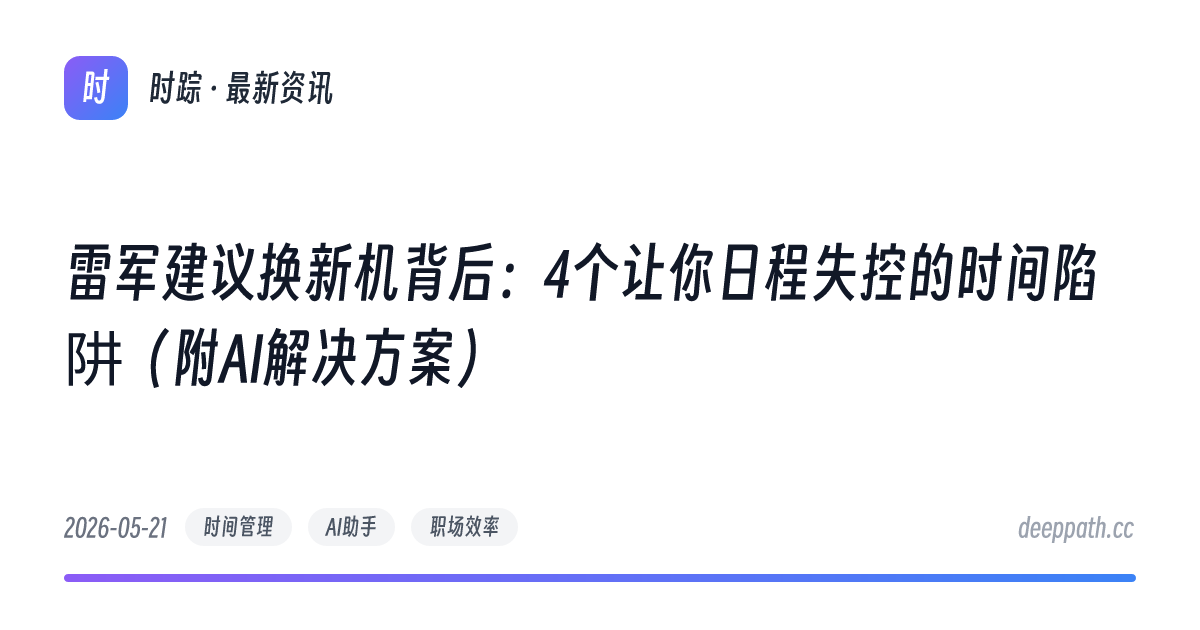 雷军建议换新机背后：4个让你日程失控的时间陷阱（附AI解决方案） - 文章封面