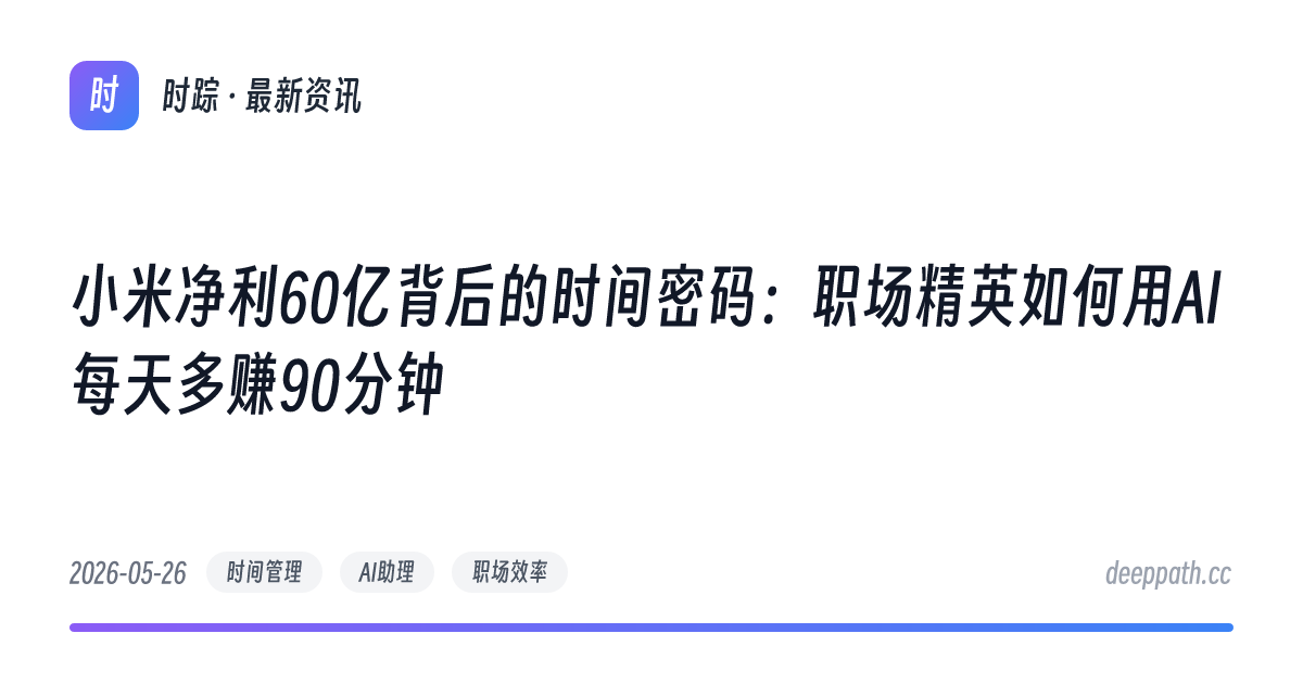 小米净利60亿背后的时间密码：职场精英如何用AI每天多赚90分钟 - 文章封面