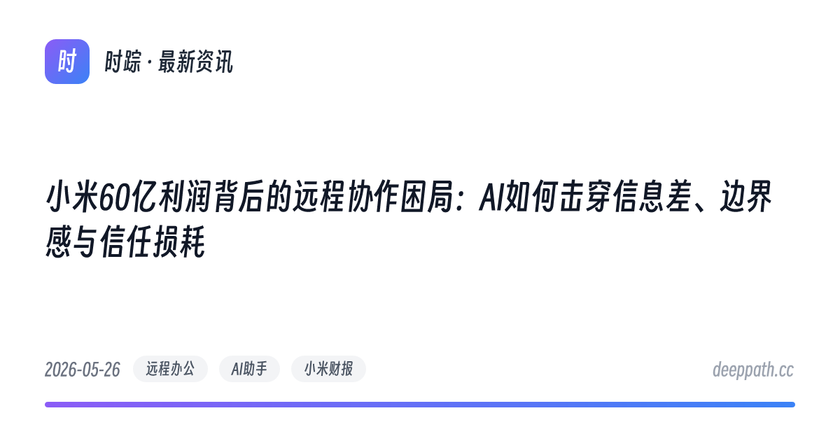小米60亿利润背后的远程协作困局：AI如何击穿信息差、边界感与信任损耗 - 文章封面