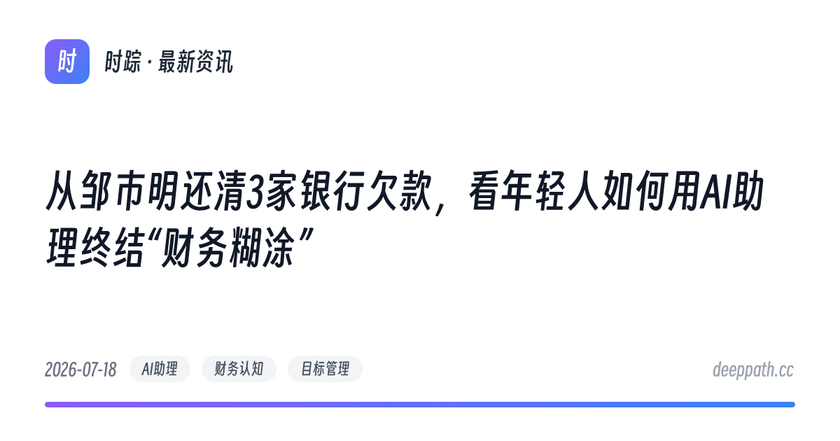 从邹市明还清3家银行欠款，看年轻人如何用AI助理终结“财务糊涂” - 文章封面