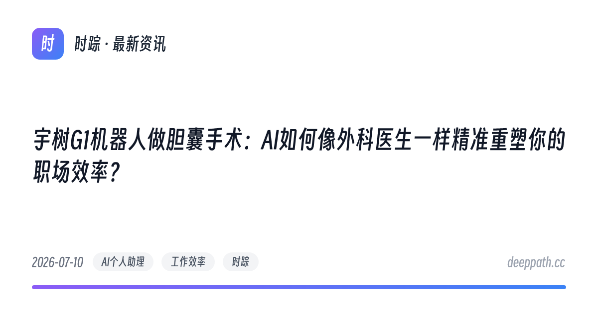 宇树G1机器人做胆囊手术：AI如何像外科医生一样精准重塑你的职场效率？ - 文章封面