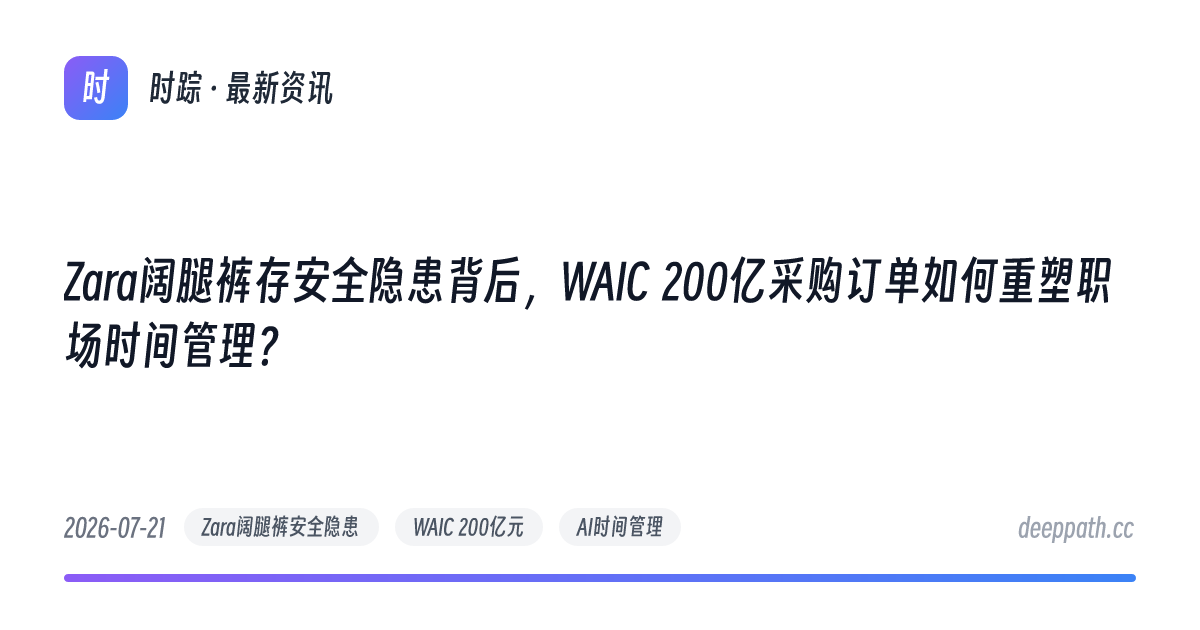 Zara阔腿裤存安全隐患背后，WAIC 200亿采购订单如何重塑职场时间管理？ - 文章封面
