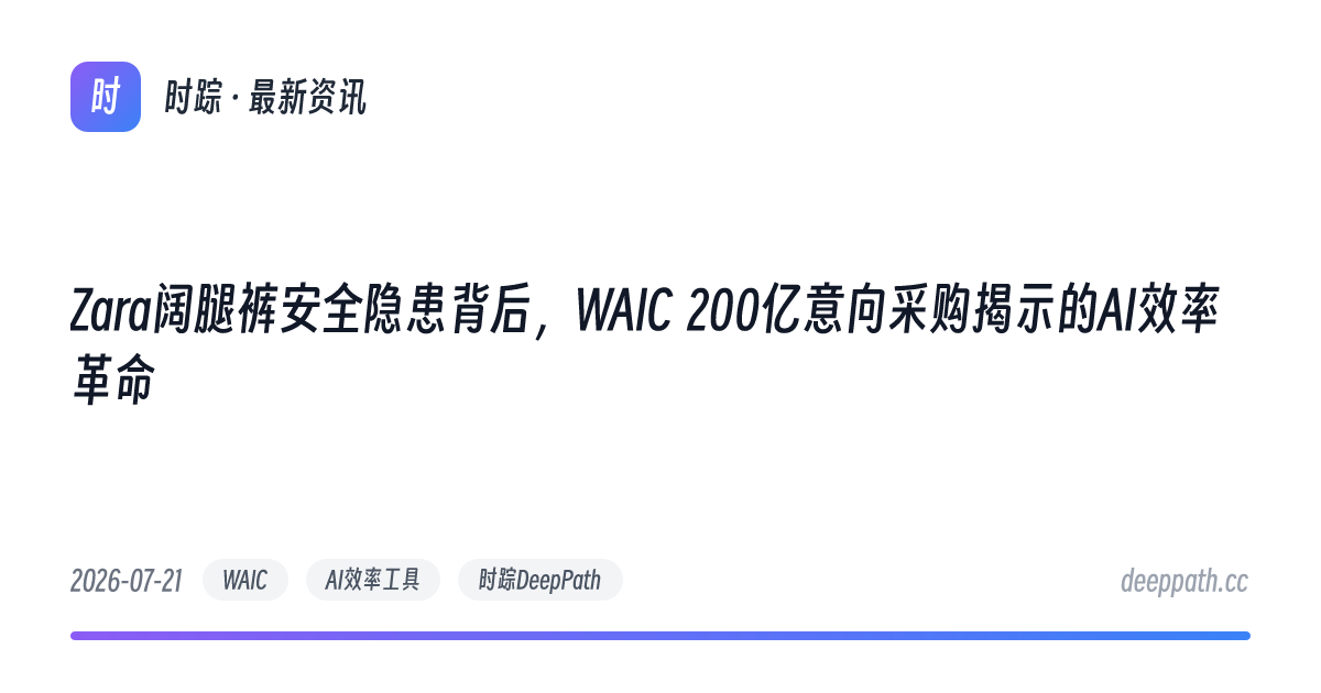 Zara阔腿裤安全隐患背后，WAIC 200亿意向采购揭示的AI效率革命 - 文章封面